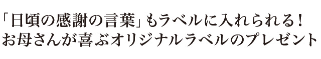 「日頃の感謝の言葉」もラベルに入れられる!お母さんが喜ぶオリジナルラベルのプレゼント